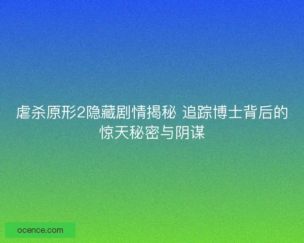 虐杀原形2隐藏剧情揭秘 追踪博士背后的惊天秘密与阴谋