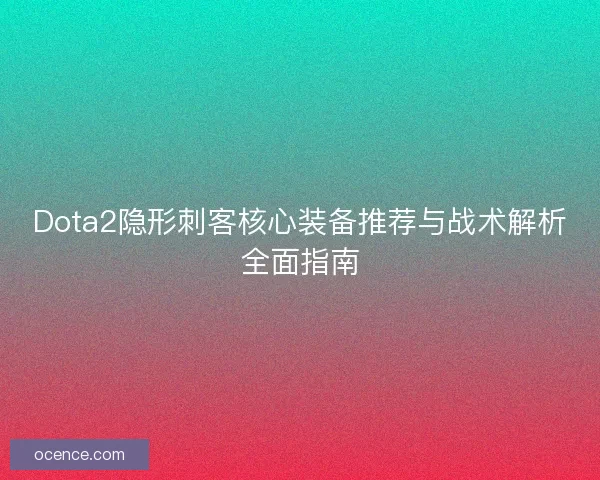 Dota2隐形刺客核心装备推荐与战术解析全面指南