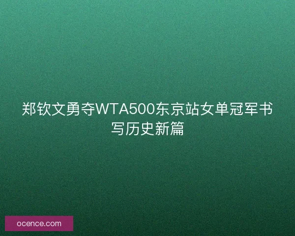 郑钦文勇夺WTA500东京站女单冠军书写历史新篇