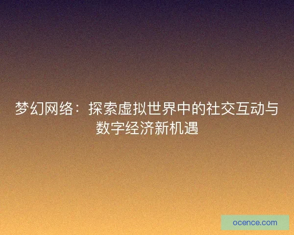 梦幻网络：探索虚拟世界中的社交互动与数字经济新机遇